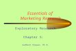 Essentials of Marketing Research Exploratory Research Chapter 5: Audhesh Paswan, Ph.D