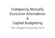 Comparing Mutually Exclusive Alternatives & Capital Budgetting Ref: Chapter 5 & section 10.4
