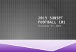 2015 SUNSET FOOTBALL 101 September 2 nd, 2015. AGENDA  Overview of Sunset Football  High School  Youth  Heads Up Football  Sunset Offense  Sunset