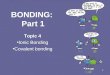 1 BONDING: Part 1 Topic 4 Ionic Bonding Covalent bonding