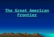 The Great American Frontier. U.S. Expansion of the West * The Louisiana Purchase * Annexation of Texas * Oregon Territory * Gadsden Purchase * Occupation