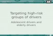 Targeting high-risk groups of drivers Adolescent drivers and elderly drivers