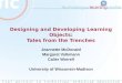 Designing and Developing Learning Objects: Tales from the Trenches Jeannette McDonald Margaret Volkmann Calier Worrell University of Wisconsin-Madison
