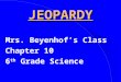 JEOPARDY Mrs. Beyenhof’s Class Chapter 10 6 th Grade Science
