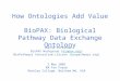 How Ontologies Add Value BioPAX: Biological Pathway Data Exchange Ontology Joanne Luciano BioPAX Workgroup (biopax.org)biopax.org BioPathways Consortium