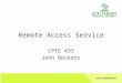 Remote Access Service CPTE 433 John Beckett. Types of Users Need access from home Need access from anywhere Low bandwidth needs High bandwidth needs –This