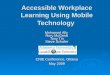 Accessible Workplace Learning Using Mobile Technology Mohamed Ally Rory McGreal Tony Tin Steve Schafer CNIE Conference, Ottawa May 2009
