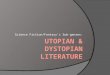 Science Fiction/Fantasy’s Sub-genres:. Utopian Literature  Literally translated means “no place” and “good place”  Definition: A place/state/world that