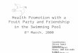 Health Promotion with a Fruit Party and Friendship in the Swimming Pool 8 th March, 2000 Coordinator: Shiraz Ramji Educator/Gerontologist Phone: 604-524-6495