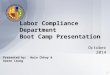 October 2014 Labor Compliance Department Boot Camp Presentation 1 Presented by: Huin Chhay & Aaron Leung