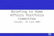 1 1 Briefing to Home Affairs Portfolio Committee Tuesday, 18 June 2002