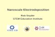 Nanoscale Electrodeposition Nanoscale Electrodeposition Rob Snyder STEM Education Institute