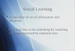 Social Learning  Acquisition of social information and behavior.  Learning how to do something by watching or being instructed by someone else.  Acquisition