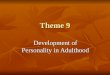 Theme 9 Development of Personality in Adulthood. Do Our Personalities Change or Remain Stable During Adulthood and Old Age? Models of features Continuity
