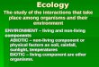 Ecology ENVIRONMENT ENVIRONMENT – living and non-living components ABIOTIC – non-living component or physical factors as soil, rainfall, sunlight, temperatures