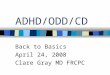 ADHD/ODD/CD Back to Basics April 24, 2008 Clare Gray MD FRCPC