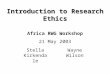 Introduction to Research Ethics Africa RWG Workshop 21 May 2003 Stella Kirkendale Wayne Wilson