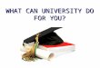 WHAT CAN UNIVERSITY DO FOR YOU?. Why is it important to start thinking about your futures now?Why is it important to start thinking about your futures