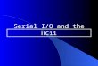 Serial I/O and the HC11. Overview General discussion of serial I/O operations oSynchronous vs. asynchronous operations oBaud rate vs. bit rate oTransmission