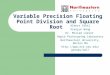 Variable Precision Floating Point Division and Square Root Albert Conti Xiaojun Wang Dr. Miriam Leeser Rapid Prototyping Laboratory Northeastern University,