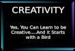 CREATIVITY Yes, You Can Learn to be Creative….And it Starts with a Bird