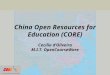 China Open Resources for Education (CORE) Cecilia d’Oliveira M.I.T. OpenCourseWare