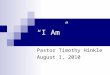 “I Am” Pastor Timothy Hinkle August 1, 2010. Genesis 15:1 (New King James Version) After these things the word of the LORD came to Abram in a vision,