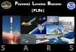 S A R S A T P ersonal L ocator B eacons (PLBs). COSPAS =Cosmicheskaya Systyema Poiska Aariynyich Sudov Which loosely translates into: “The Space System