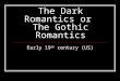 The Dark Romantics or The Gothic Romantics Early 19 th century (US)
