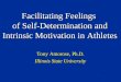 Facilitating Feelings of Self-Determination and Intrinsic Motivation in Athletes Tony Amorose, Ph.D. Illinois State University