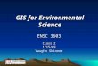GIS for Environmental Science ENSC 3603 Class 2 1/15/09 Vaughn Skinner