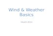 Wind & Weather Basics March 2014. Weather is always changing ! Constant movement of air Changes in moisture