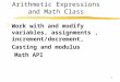 1 Arithmetic Expressions and Math Class zWork with and modify variables, assignments, increment/decrement, Casting and modulus Math API