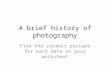 A brief history of photography Find the correct picture for each date on your worksheet