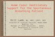 Home Care/ Ventilatory Support for the Spontaneous Breathing Patient Bill Lamb, BS, RRT, CPFT, RCP Director of Clinical Services, Bemes Home Medical, Inc