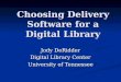 Choosing Delivery Software for a Digital Library Jody DeRidder Digital Library Center University of Tennessee