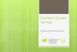 Carbon Green Group Energy Saving Solutions. Carbon Green Group  Provides energy saving solutions:  For commercial businesses  Using quality electrical