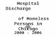 Hospital Discharge of Homeless Persons in Chicago 2000 - 2006