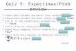 Quiz 5: Expectimax/Prob review  Expectimax assumes the worst case scenario.False  Expectimax assumes the most likely scenario. False  P(X,Y) is the