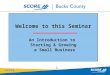 1 Who is SCORE ? Welcome to this Seminar An Introduction to Starting & Growing a Small Business