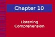 Chapter 10 Listening Comprehension. In this chapter we explore:  Listening as a psycholinguistic process that consists of various levels of activity