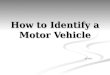 How to Identify a Motor Vehicle 01-2012. Objectives Identify the make and model of suspect vehicle Identify the make and model of suspect vehicle Describe