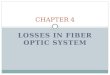 LOSSES IN FIBER OPTIC SYSTEM CHAPTER 4. Signal Degradation in the Optical Fiber  Signal Attenuation - It determines the maximum unamplified or repeaterless
