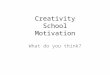 Creativity School Motivation What do you think?. ARE YOU CREATIVE? HOW?
