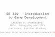 SE 320 – Introduction to Game Development Lecture 8: Animations, GUIs, Debugging and IDEs Lecturer: Gazihan Alankuş Please look at the last two slides