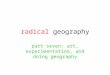 Radical geography part seven: art, experimentation, and doing geography