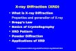 X-ray Diffraction (XRD) What is X-ray Diffraction Properties and generation of X-ray Bragg’s Law Basics of Crystallography XRD Pattern Powder Diffraction