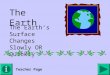 The Earth The Earth’s Surface Changes Slowly OR Quickly Teacher Page
