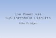 Low Power via Sub-Threshold Circuits Mike Pridgen