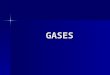 GASES. The Properties of Gases Only 4 quantities are needed to define the state of a gas: